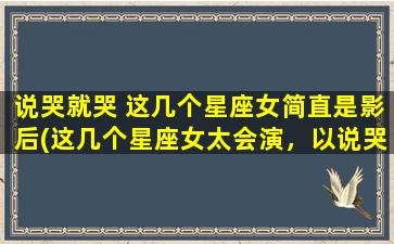 说哭就哭 这几个星座女简直是影后(这几个星座女太会演，以说哭就哭，简直可以当影后！)